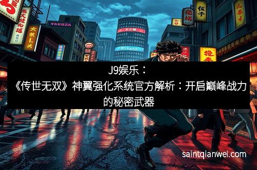 J9娱乐：《传世无双》神翼强化系统官方解析：开启巅峰战力的秘密武器