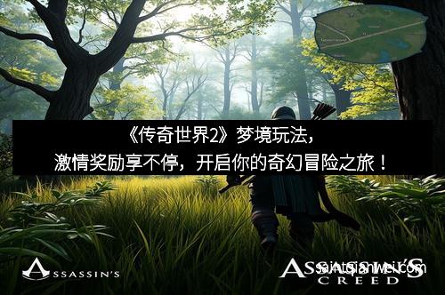 《传奇世界2》梦境玩法，激情奖励享不停，开启你的奇幻冒险之旅！