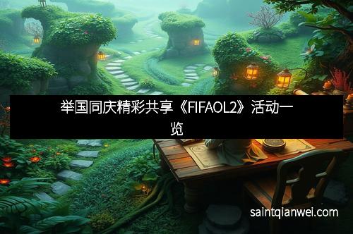 举国同庆精彩共享《FIFAOL2》活动一览