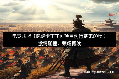 电竞联盟《跑跑卡丁车》项目例行赛第60场：激情碰撞，荣耀再续